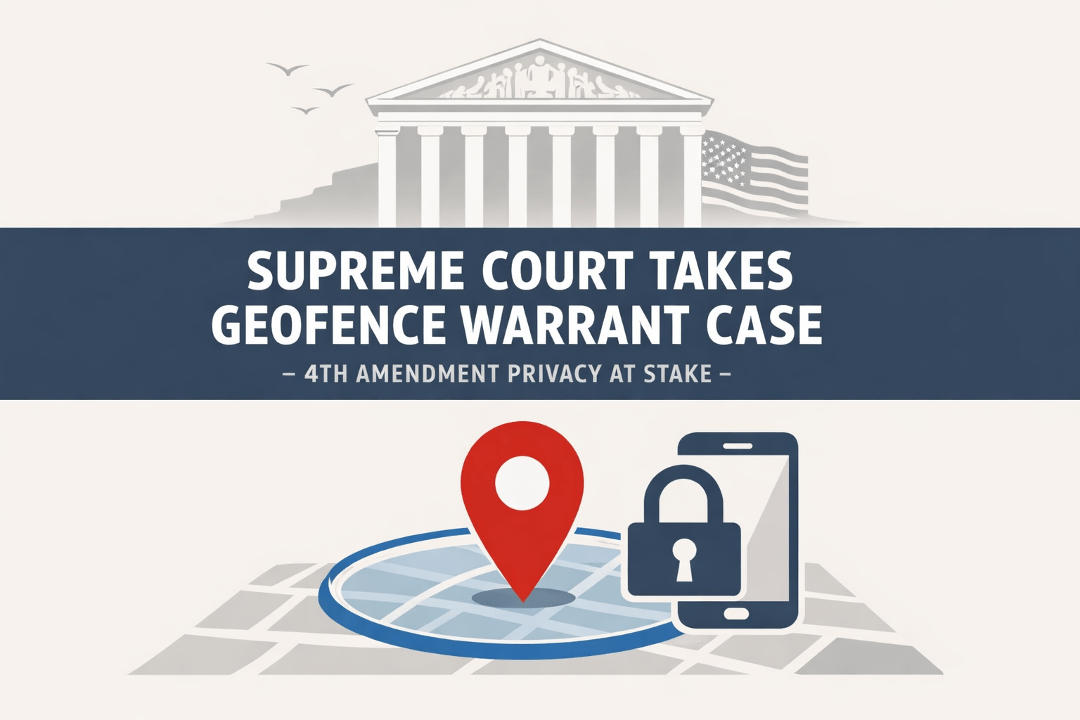Supreme Court Takes Geofence Warrant Case - 4th Amendment Privacy at Stake